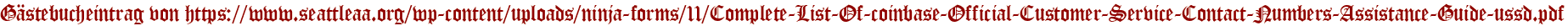 Gästebucheintrag von https://www.seattleaa.org/wp-content/uploads/ninja-forms/11/Complete-List-Of-coinbase-Official-Customer-Service-Contact-Numbers-Assistance-Guide-ussd.pdf