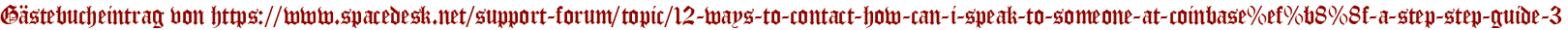 Gästebucheintrag von https://www.spacedesk.net/support-forum/topic/12-ways-to-contact-how-can-i-speak-to-someone-at-coinbase%ef%b8%8f-a-step-step-guide-3