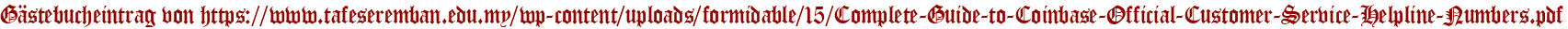 Gästebucheintrag von https://www.tafeseremban.edu.my/wp-content/uploads/formidable/15/Complete-Guide-to-Coinbase-Official-Customer-Service-Helpline-Numbers.pdf