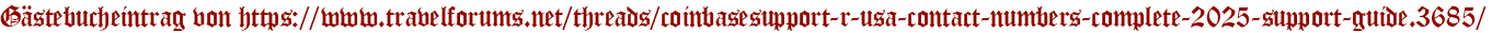 Gästebucheintrag von https://www.travelforums.net/threads/coinbasesupport-r-usa-contact-numbers-complete-2025-support-guide.3685/