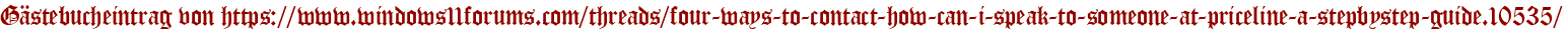 Gästebucheintrag von https://www.windows11forums.com/threads/four-ways-to-contact-how-can-i-speak-to-someone-at-priceline-a-stepbystep-guide.10535/