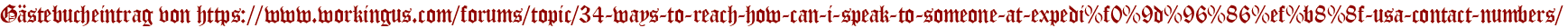 Gästebucheintrag von https://www.workingus.com/forums/topic/34-ways-to-reach-how-can-i-speak-to-someone-at-expedi%f0%9d%96%86%ef%b8%8f-usa-contact-numbers/