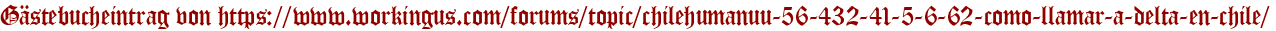 Gästebucheintrag von https://www.workingus.com/forums/topic/chilehumanuu-56-432-41-5-6-62-como-llamar-a-delta-en-chile/