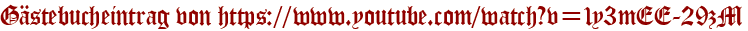 Gästebucheintrag von https://www.youtube.com/watch?v=1y3mEE-29zM