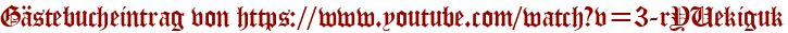 Gästebucheintrag von https://www.youtube.com/watch?v=3-rYUekiguk