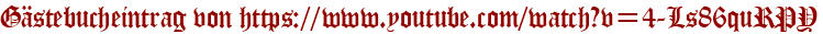 Gästebucheintrag von https://www.youtube.com/watch?v=4-Ls86quRPY