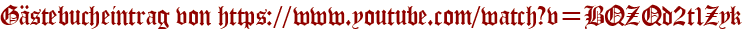 Gästebucheintrag von https://www.youtube.com/watch?v=BQZQd2t1Zyk