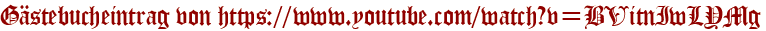 Gästebucheintrag von https://www.youtube.com/watch?v=BVitnIwLYMg