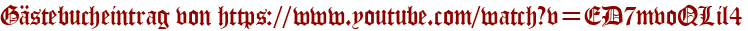 Gästebucheintrag von https://www.youtube.com/watch?v=ED7mvoQLil4