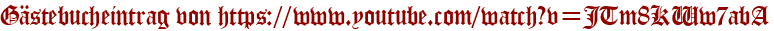 Gästebucheintrag von https://www.youtube.com/watch?v=JTm8KWw7abA