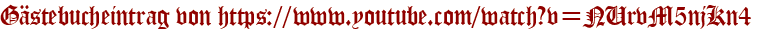 Gästebucheintrag von https://www.youtube.com/watch?v=NUrvM5njKn4