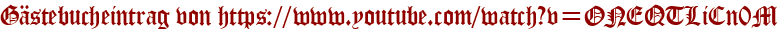 Gästebucheintrag von https://www.youtube.com/watch?v=ONEQTLiCn0M