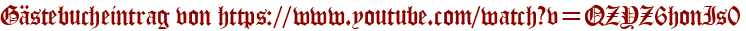 Gästebucheintrag von https://www.youtube.com/watch?v=QZYZ6honIs0