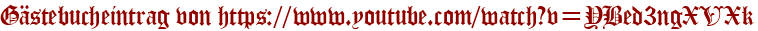 Gästebucheintrag von https://www.youtube.com/watch?v=YBed3ngXVXk