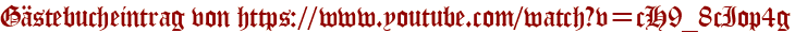 Gästebucheintrag von https://www.youtube.com/watch?v=cH9_8cIop4g