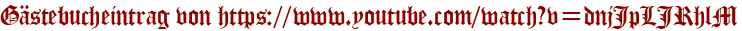 Gästebucheintrag von https://www.youtube.com/watch?v=dnjJpLJRhlM