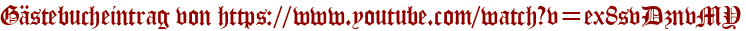 Gästebucheintrag von https://www.youtube.com/watch?v=ex8svDznvMY