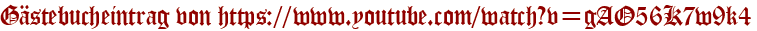 Gästebucheintrag von https://www.youtube.com/watch?v=gAO56K7w9k4