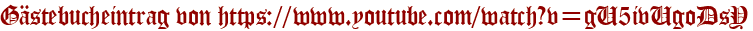 Gästebucheintrag von https://www.youtube.com/watch?v=gU5ivUgoDsY