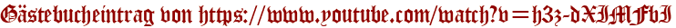 Gästebucheintrag von https://www.youtube.com/watch?v=h3z-dXIMFbI