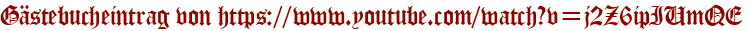Gästebucheintrag von https://www.youtube.com/watch?v=j2Z6ipIUmQE