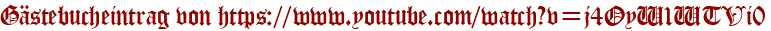 Gästebucheintrag von https://www.youtube.com/watch?v=j4OyW1WTVi0