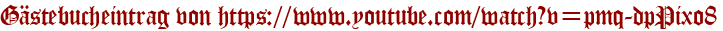 Gästebucheintrag von https://www.youtube.com/watch?v=pmq-dpPixo8