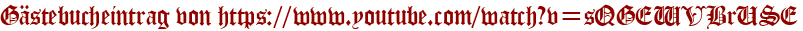 Gästebucheintrag von https://www.youtube.com/watch?v=sQGEWVBrUSE