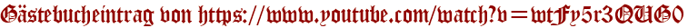 Gästebucheintrag von https://www.youtube.com/watch?v=wtFy5r3QUG0