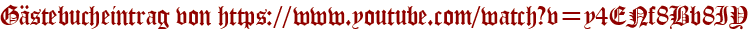Gästebucheintrag von https://www.youtube.com/watch?v=y4ENf8Bb8IY