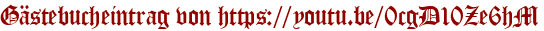 Gästebucheintrag von https://youtu.be/0cgD10Ze6hM