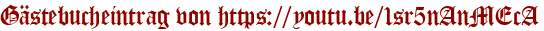 Gästebucheintrag von https://youtu.be/1sr5nAnMEcA
