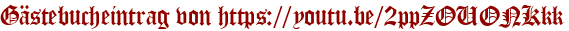 Gästebucheintrag von https://youtu.be/2ppZOUONKkk