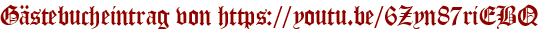 Gästebucheintrag von https://youtu.be/6Zyn87riEBQ