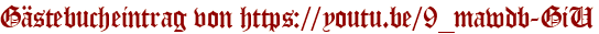 Gästebucheintrag von https://youtu.be/9_mawdb-GiU