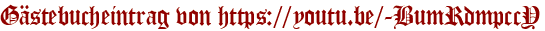 Gästebucheintrag von https://youtu.be/-BumRdmpccY