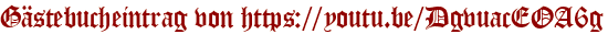 Gästebucheintrag von https://youtu.be/DgvuacEOA6g