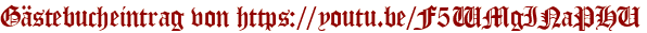 Gästebucheintrag von https://youtu.be/F5WMgINaPHU