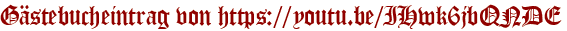 Gästebucheintrag von https://youtu.be/IHwk6jbQNDE