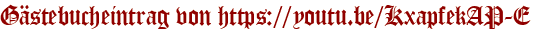 Gästebucheintrag von https://youtu.be/KxapfekAP-E
