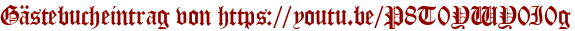 Gästebucheintrag von https://youtu.be/P8T0YWY0I0g