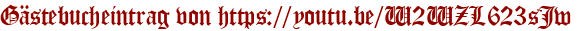 Gästebucheintrag von https://youtu.be/W2WZL623sJw
