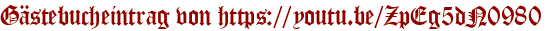 Gästebucheintrag von https://youtu.be/ZpEg5dN0980