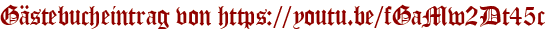 Gästebucheintrag von https://youtu.be/fGaMw2Dt45c