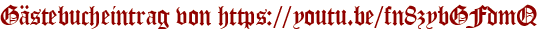 Gästebucheintrag von https://youtu.be/fn8zybGFdmQ