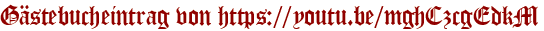 Gästebucheintrag von https://youtu.be/mghCzcgEdkM