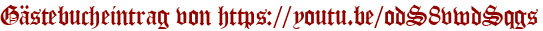 Gästebucheintrag von https://youtu.be/odS8vwdSqgs