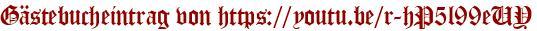 Gästebucheintrag von https://youtu.be/r-hP5l99eUY
