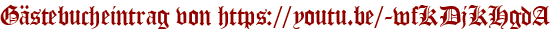 Gästebucheintrag von https://youtu.be/-wfKDjKHgdA