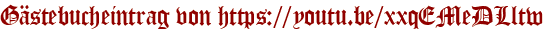 Gästebucheintrag von https://youtu.be/xxqEMeDLltw